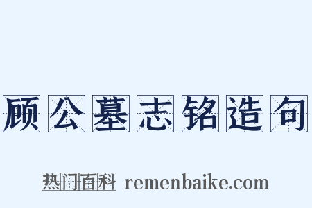 顾公墓志铭造句是什么意思的图片